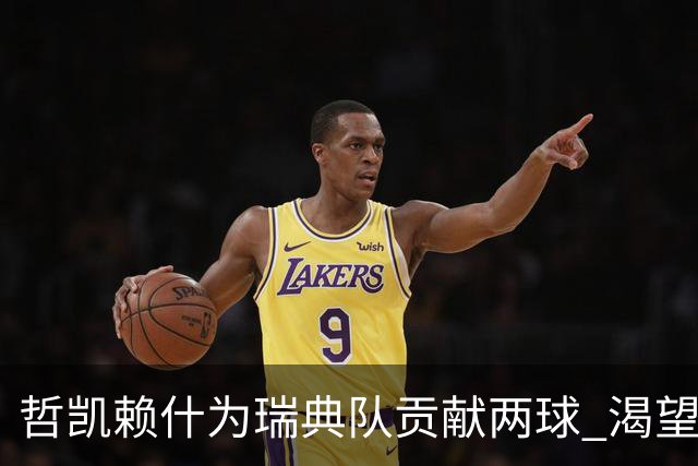 哲凯赖什为瑞典队贡献两球 渴望在阿森纳获得更多机会
